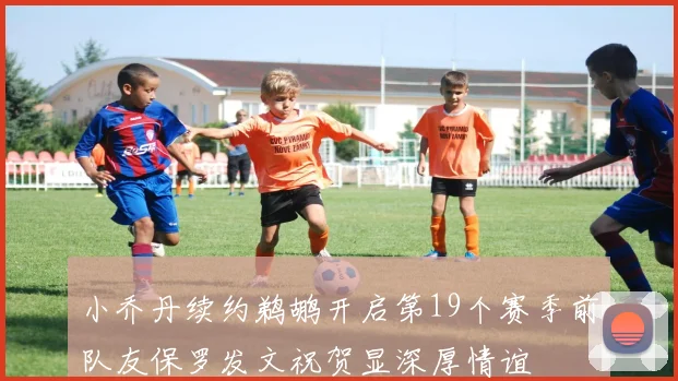 小乔丹续约鹈鹕开启第19个赛季前队友保罗发文祝贺显深厚情谊
