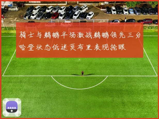 骑士与鹈鹕半场激战鹈鹕领先三分哈登状态低迷莫布里表现抢眼