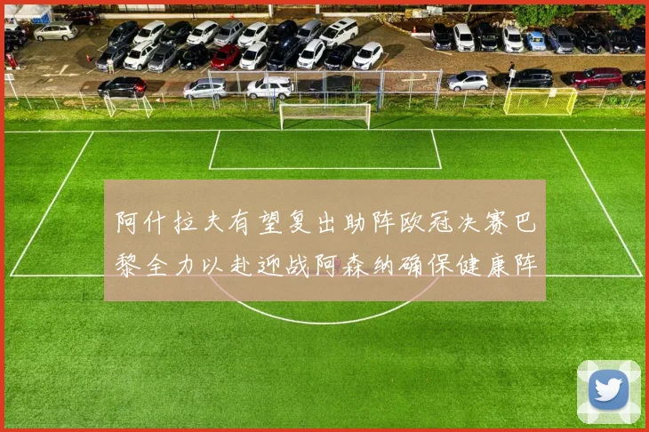 阿什拉夫有望复出助阵欧冠决赛巴黎全力以赴迎战阿森纳确保健康阵容