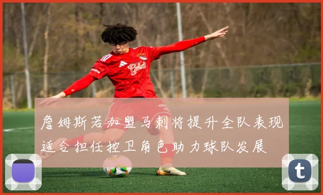 詹姆斯若加盟马刺将提升全队表现适合担任控卫角色助力球队发展