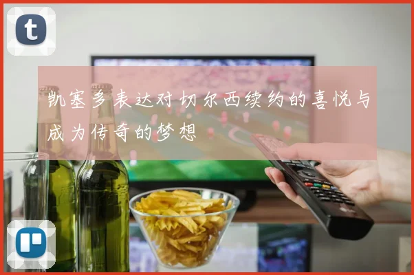 凯塞多表达对切尔西续约的喜悦与成为传奇的梦想