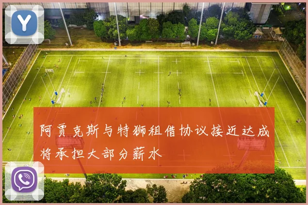 阿贾克斯与特狮租借协议接近达成将承担大部分薪水