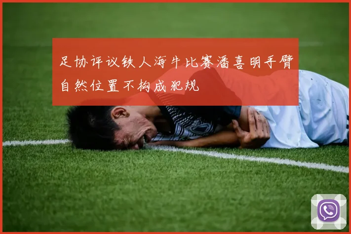 足协评议铁人海牛比赛潘喜明手臂自然位置不构成犯规