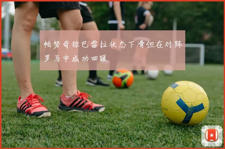 帕努奇称巴雷拉状态下滑但在对阵罗马中成功回暖