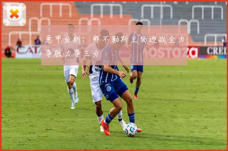 意甲分析：那不勒斯主场迎战全力争胜力争三分