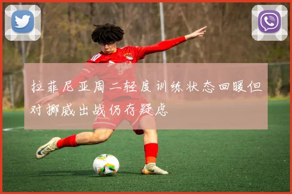 拉菲尼亚周二轻度训练状态回暖但对挪威出战仍存疑虑