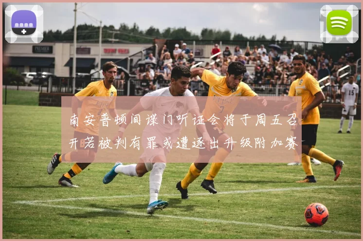 南安普顿间谍门听证会将于周五召开若被判有罪或遭逐出升级附加赛