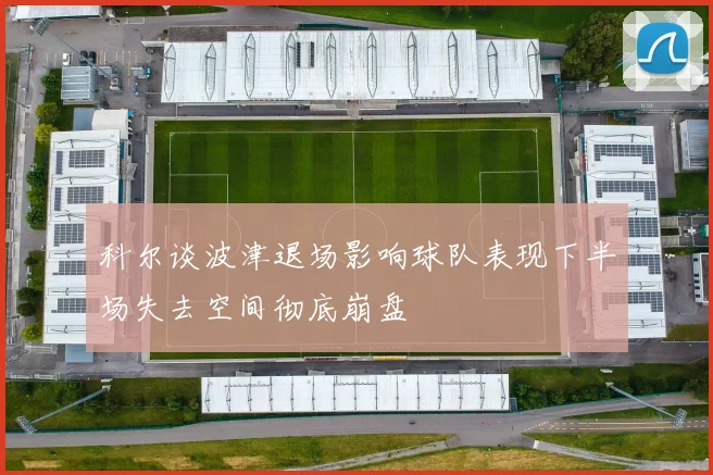 科尔谈波津退场影响球队表现下半场失去空间彻底崩盘