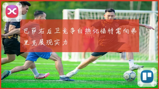巴萨右后卫竞争白热化福特需向弗里克展现实力