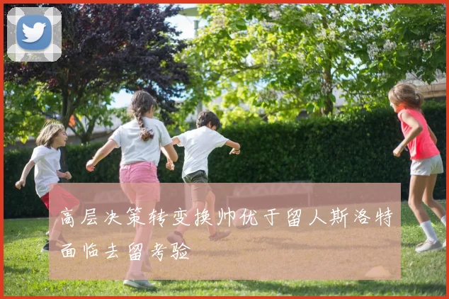高层决策转变换帅优于留人斯洛特面临去留考验