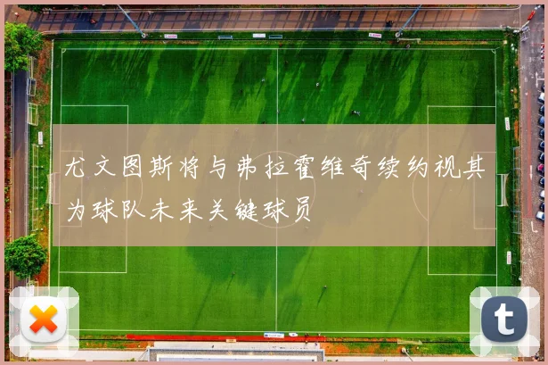 尤文图斯将与弗拉霍维奇续约视其为球队未来关键球员